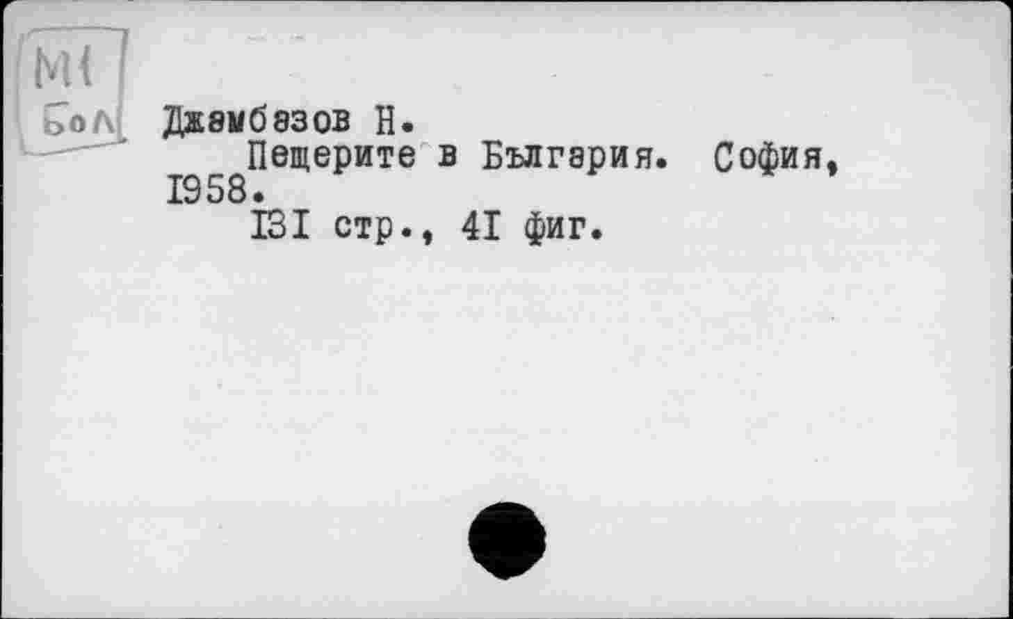 ﻿Джбыбэзов H.
Пещерите в Бългэрия. София, 1958»
131 стр., 41 фиг.